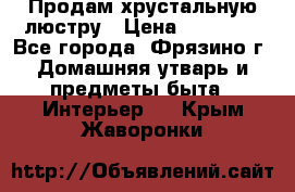 Продам хрустальную люстру › Цена ­ 13 000 - Все города, Фрязино г. Домашняя утварь и предметы быта » Интерьер   . Крым,Жаворонки